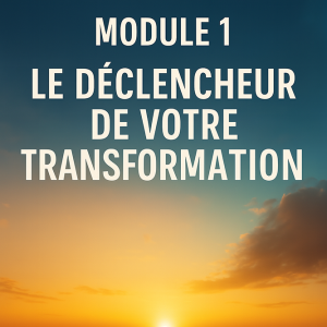 Module 1 – Le Déclencheur de Votre Transformation