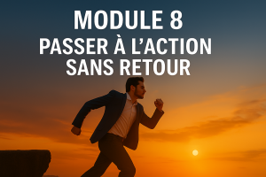 Module 8 – Passer à l’Action Sans Retour