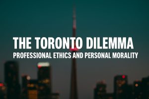 147. THE TORONTO DILEMMA – PROFESSIONAL ETHICS AND PERSONAL MORALITY